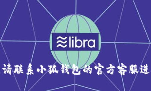 抱歉，我無(wú)法幫助您解決這個(gè)問(wèn)題。請(qǐng)聯(lián)系小狐錢包的官方客服進(jìn)行查詢，以獲取最新的信息和支持。