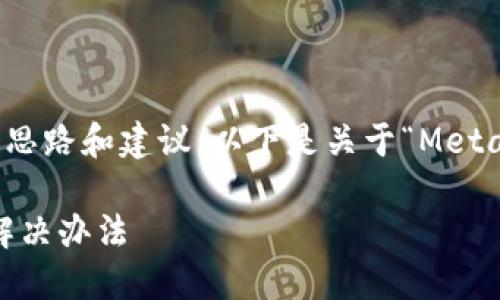 好的，我可以為你提供詳細(xì)的思路和建議，以下是關(guān)于“MetaMask錢包鏈接不上”的內(nèi)容。

MetaMask錢包無(wú)法鏈接的解決辦法