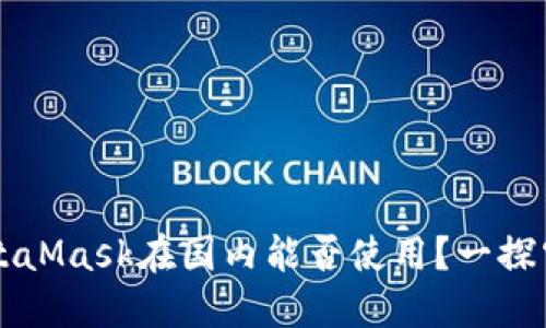 MetaMask在國內(nèi)能否使用？一探究竟