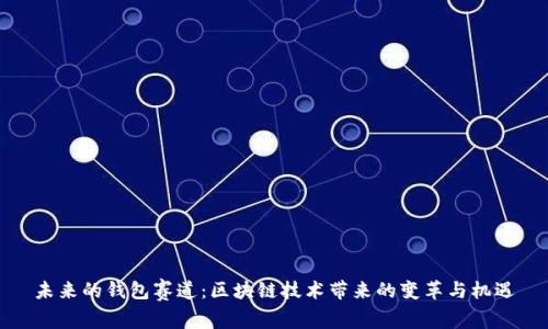 未來(lái)的錢包賽道：區(qū)塊鏈技術(shù)帶來(lái)的變革與機(jī)遇