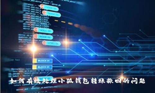 如何有效處理小狐錢包轉(zhuǎn)賬撤回的問題