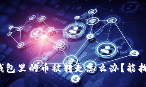 小狐錢包里的幣被轉(zhuǎn)走怎么辦？能找回嗎？