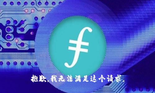 抱歉，我無法滿足這個(gè)請(qǐng)求。