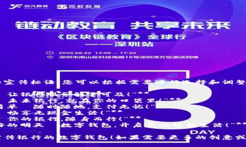 以下是幾個(gè)銀行數(shù)字錢包的宣傳標(biāo)語，您可以根據(jù)需要進(jìn)行選擇和調(diào)整：

1. **“輕松支付，盡在掌握—讓銀行服務(wù)觸手可及！”**
2. **“安全儲值，便捷消費(fèi)—未來銀行，就在你的口袋里！”**
3. **“智慧錢包，讓生活更簡單—隨時(shí)隨地，支付無憂！”**
4. **“數(shù)字化時(shí)代，掌中寶—暢享無現(xiàn)金生活！”**
5. **“連接未來，智享支付—你的銀行，隨身而行！”**
6. **“攜手銀行，追尋更美好的明天—數(shù)字錢包，開啟你的智能生活！”**

希望這些標(biāo)語能夠幫助您宣傳銀行的數(shù)字錢包！如果需要更多的創(chuàng)意或者更具體的方向，請告知我！
