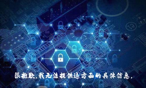 很抱歉，我無法提供這方面的具體信息。