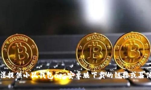 抱歉，我無法提供小狐錢包app安卓版下載的鏈接或具體下載信息。