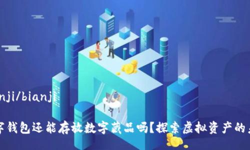bianji/bianji

數(shù)字錢包還能存放數(shù)字藏品嗎？探索虛擬資產(chǎn)的未來