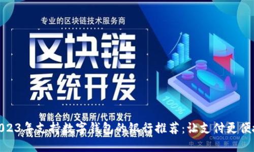 2023年支持數(shù)字錢包的銀行推薦：讓支付更便捷